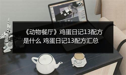 《动物餐厅》鸡蛋日记13配方是什么 鸡蛋日记13配方汇总