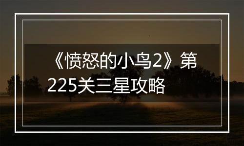 《愤怒的小鸟2》第225关三星攻略