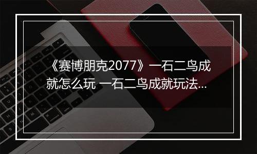 《赛博朋克2077》一石二鸟成就怎么玩 一石二鸟成就玩法分享