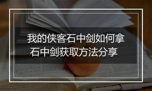 我的侠客石中剑如何拿 石中剑获取方法分享