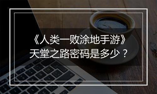 《人类一败涂地手游》天堂之路密码是多少？