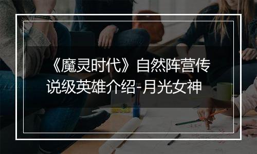 《魔灵时代》自然阵营传说级英雄介绍-月光女神