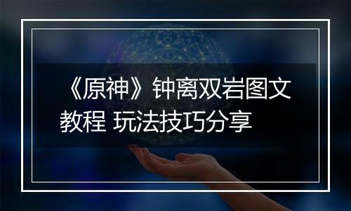 《原神》钟离双岩图文教程 玩法技巧分享