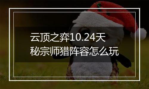 云顶之弈10.24天秘宗师猎阵容怎么玩