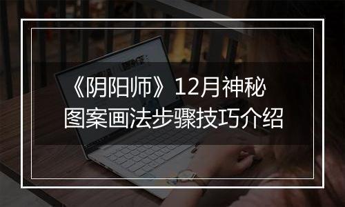 《阴阳师》12月神秘图案画法步骤技巧介绍