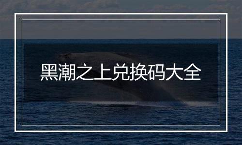 黑潮之上兑换码大全