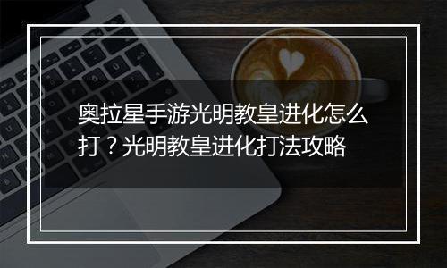 奥拉星手游光明教皇进化怎么打？光明教皇进化打法攻略