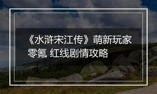 《水浒宋江传》萌新玩家 零氪 红线剧情攻略