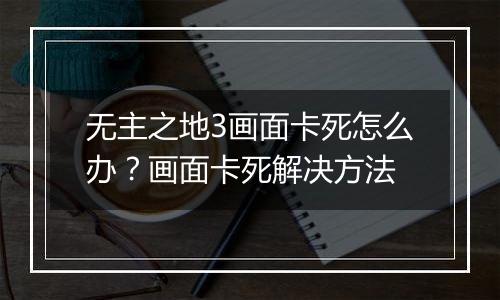 无主之地3画面卡死怎么办？画面卡死解决方法