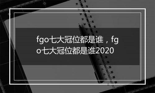 fgo七大冠位都是谁，fgo七大冠位都是谁2020