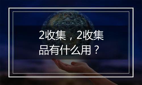 2收集，2收集品有什么用？