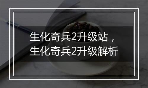 生化奇兵2升级站，生化奇兵2升级解析