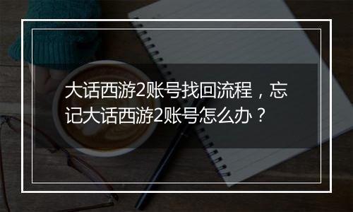 大话西游2账号找回流程，忘记大话西游2账号怎么办？