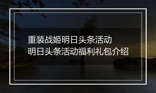 重装战姬明日头条活动  明日头条活动福利礼包介绍