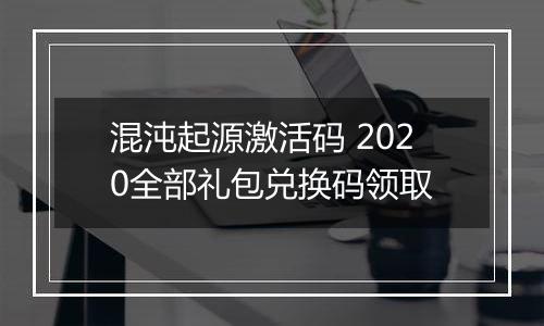 混沌起源激活码 2020全部礼包兑换码领取