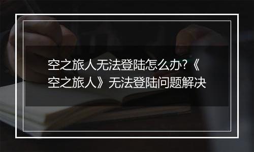 空之旅人无法登陆怎么办?《空之旅人》无法登陆问题解决