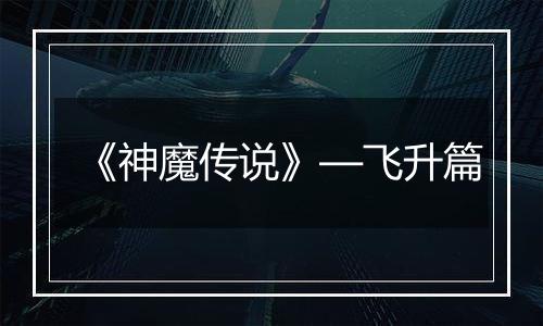 《神魔传说》—飞升篇