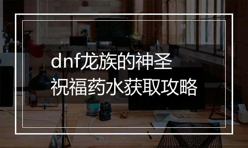 dnf龙族的神圣祝福药水获取攻略