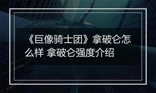 《巨像骑士团》拿破仑怎么样 拿破仑强度介绍