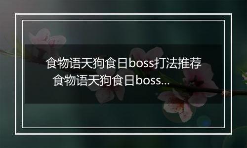 食物语天狗食日boss打法推荐  食物语天狗食日boss怎么打