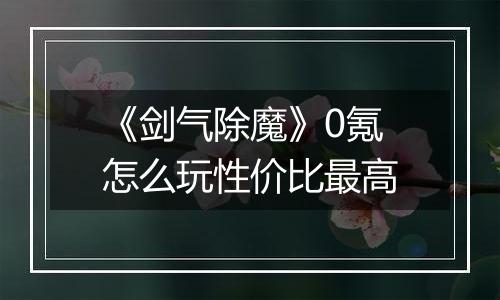 《剑气除魔》0氪怎么玩性价比最高