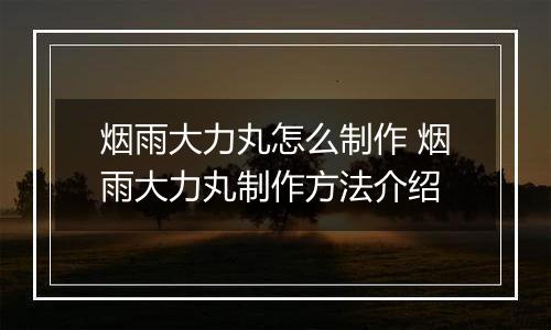 烟雨大力丸怎么制作 烟雨大力丸制作方法介绍