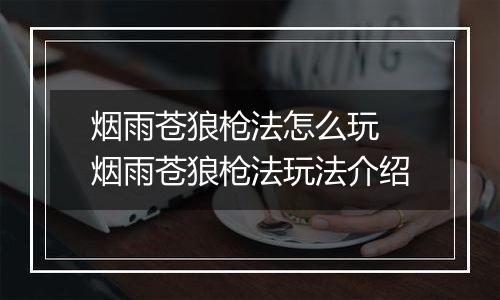 烟雨苍狼枪法怎么玩 烟雨苍狼枪法玩法介绍