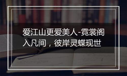 爱江山更爱美人-霓裳阁入凡间，彼岸灵蝶现世
