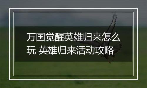 万国觉醒英雄归来怎么玩 英雄归来活动攻略