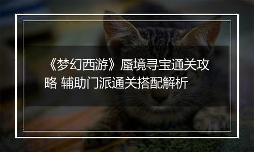 《梦幻西游》蜃境寻宝通关攻略 辅助门派通关搭配解析