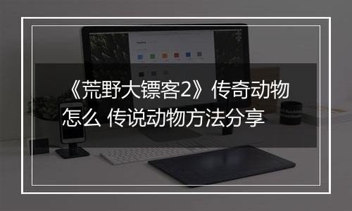 《荒野大镖客2》传奇动物怎么 传说动物方法分享