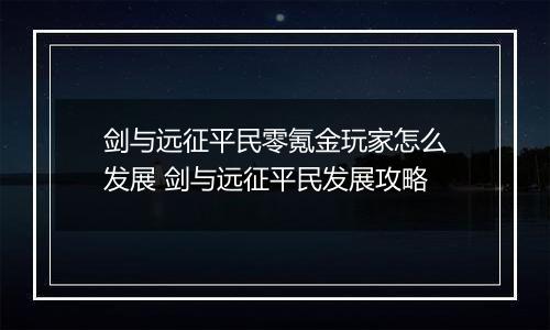 剑与远征平民零氪金玩家怎么发展 剑与远征平民发展攻略