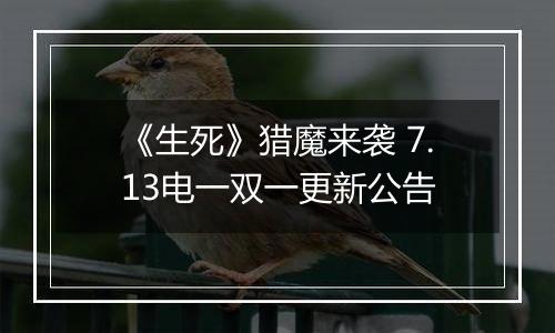 《生死》猎魔来袭 7.13电一双一更新公告