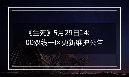 《生死》5月29日14:00双线一区更新维护公告