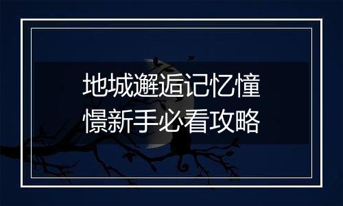 地城邂逅记忆憧憬新手必看攻略