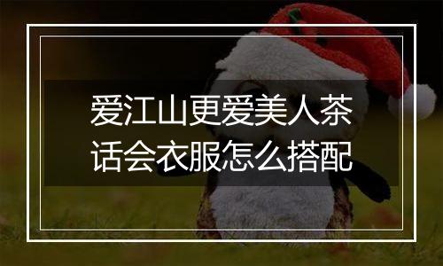 爱江山更爱美人茶话会衣服怎么搭配