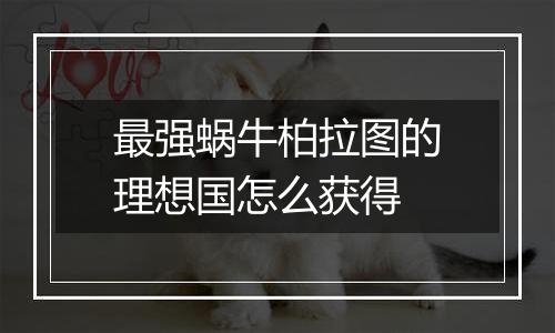 最强蜗牛柏拉图的理想国怎么获得