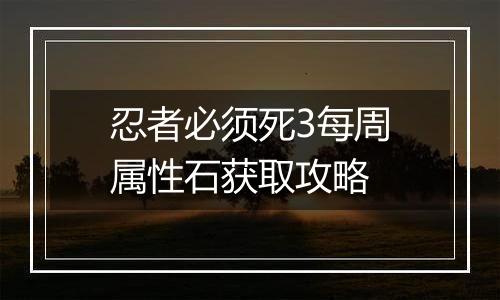 忍者必须死3每周属性石获取攻略