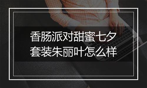 香肠派对甜蜜七夕套装朱丽叶怎么样