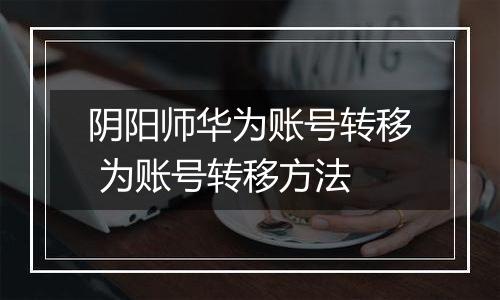 阴阳师华为账号转移 为账号转移方法