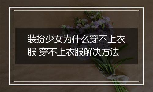 装扮少女为什么穿不上衣服 穿不上衣服解决方法
