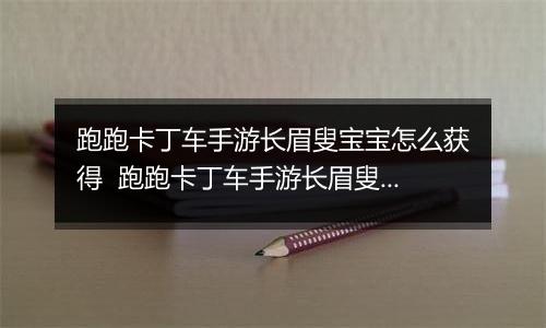 跑跑卡丁车手游长眉叟宝宝怎么获得  跑跑卡丁车手游长眉叟宝宝获取方法