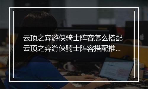 云顶之弈游侠骑士阵容怎么搭配 云顶之弈游侠骑士阵容搭配推荐