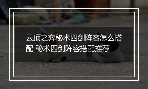 云顶之弈秘术四剑阵容怎么搭配 秘术四剑阵容搭配推荐