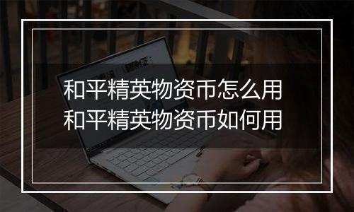 和平精英物资币怎么用 和平精英物资币如何用