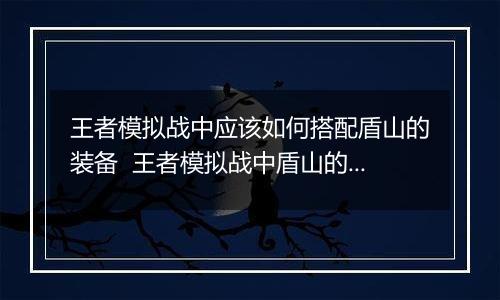 王者模拟战中应该如何搭配盾山的装备  王者模拟战中盾山的装备搭配推荐