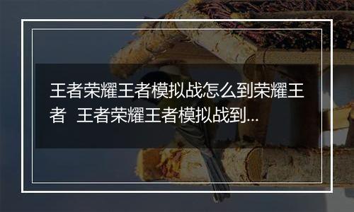 王者荣耀王者模拟战怎么到荣耀王者  王者荣耀王者模拟战到荣耀王者的方法