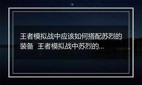 王者模拟战中应该如何搭配苏烈的装备  王者模拟战中苏烈的装备搭配推荐