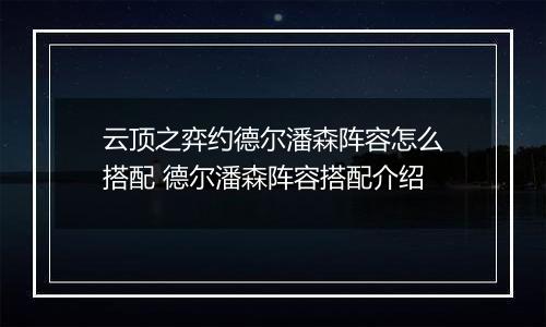云顶之弈约德尔潘森阵容怎么搭配 德尔潘森阵容搭配介绍