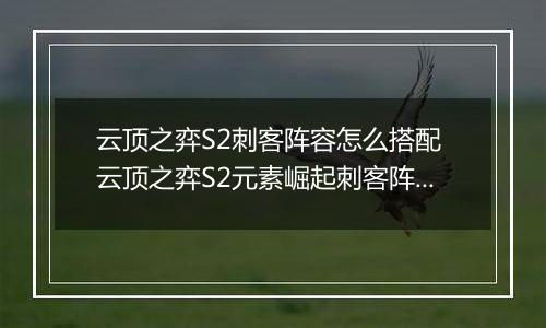 云顶之弈S2刺客阵容怎么搭配 云顶之弈S2元素崛起刺客阵容搭配攻略